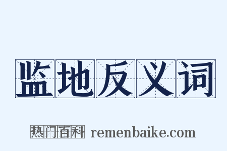 监地反义词是什么意思的图片